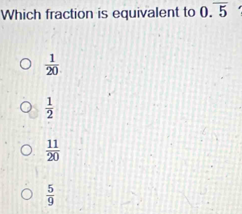 Which fraction is equivalent to 0.overline 5
 1/20 
 1/2 
 11/20 
 5/9 