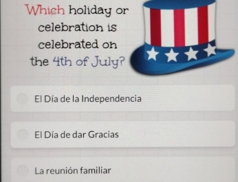 Which holiday o
celebration is
celebrated on
the 4th of July?
El Día de la Independencia
El Día de dar Gracias
La reunión familiar