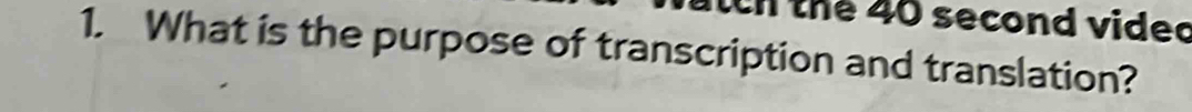 ch the 40 second vided 
1. What is the purpose of transcription and translation?