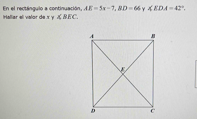 En el rectángulo a continuación, AE=5x-7, BD=66 y ∠ EDA=42°. 
Hallar el valor de xy∠ BEC.