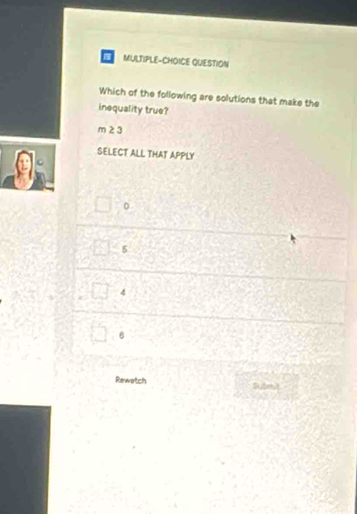 MULTIPLE-CHOICE QUESTION
Which of the following are solutions that make the
inequality true?
m 23
SELECT ALL THAT APPLY
0
5
4
B
Rewetch Submt