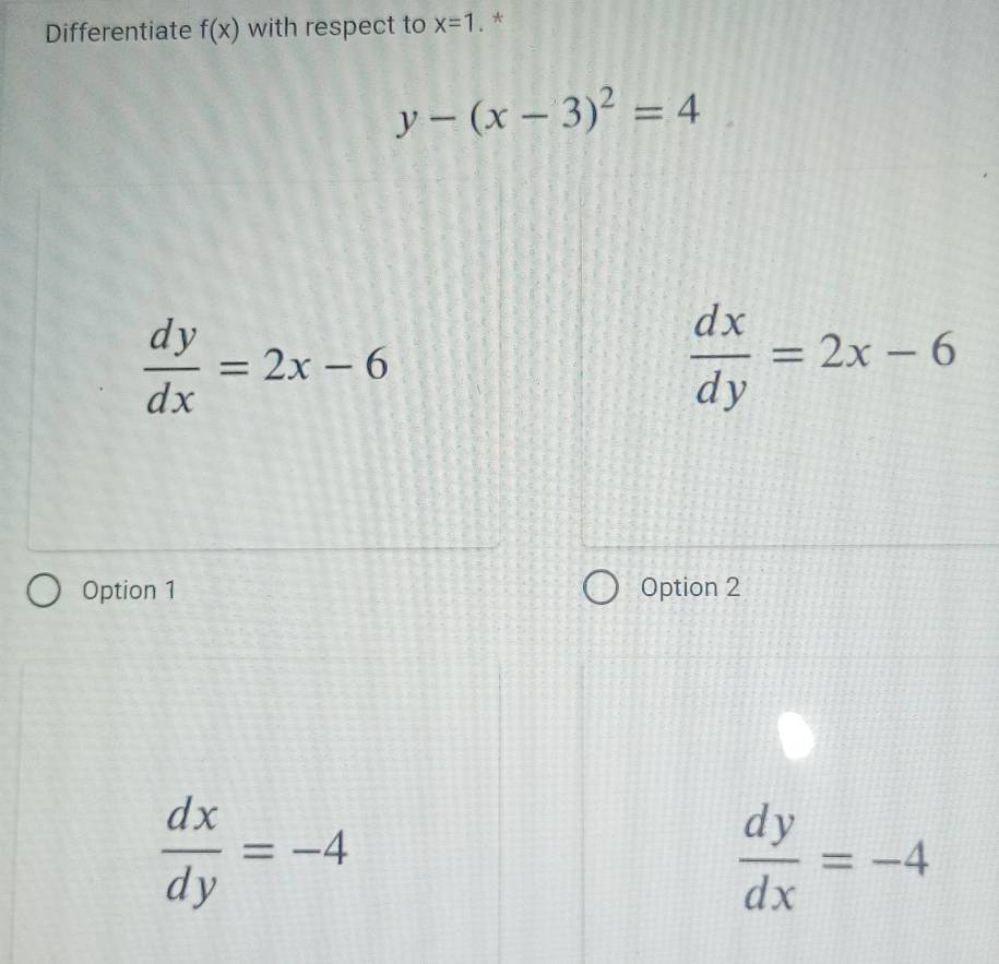 Differentiate f(x) with respect to x=1. *
y-(x-3)^2=4
 dy/dx =2x-6
 dx/dy =2x-6
Option 1 Option 2
 dx/dy =-4
 dy/dx =-4