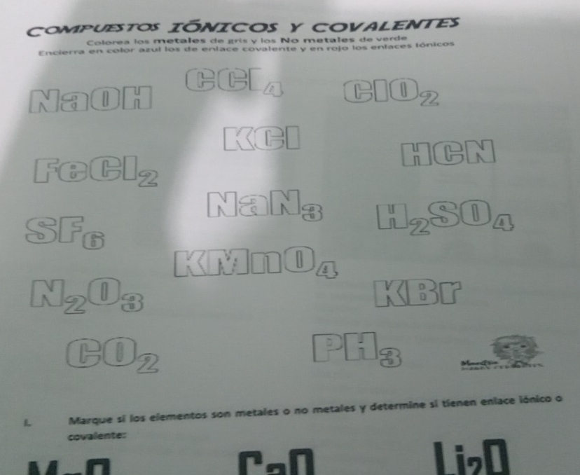 COMPUESTOS IÓNICOS y COVALENTes 
Colórea los metales de grís y los No metales de verde 
Encierra en color azul los de enlace covalente y en rojo los enlaces lónicos 
ecr 
N a
22
HCN
5 8 2
Na 
u SU A 
SF
2
1
a 2
n 
PO 2
L Marque si los elementos son metales o no metales y determine si tíenen enlace iónico o 
covalente: