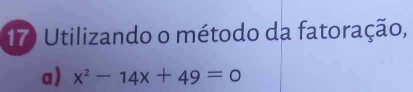 Utilizando o método da fatoração, 
a) x^2-14x+49=0