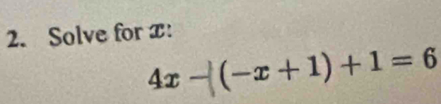 Solve for x :
4x ~ (-x+1)+1=6