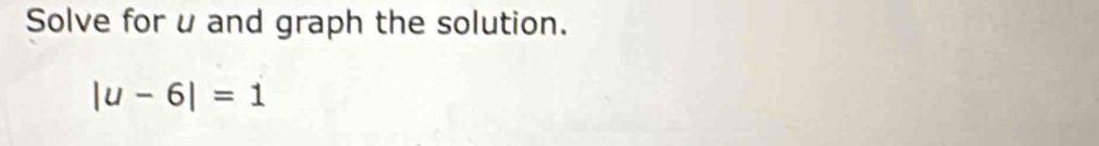 Solve for u and graph the solution.
|u-6|=1