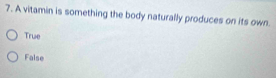 A vitamin is something the body naturally produces on its own.
True
False