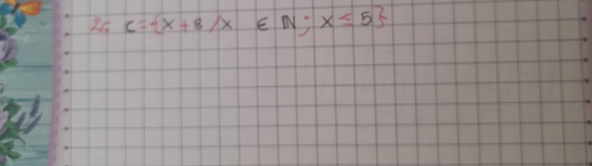 25 C= x+8/x∈ N;x≤ 5