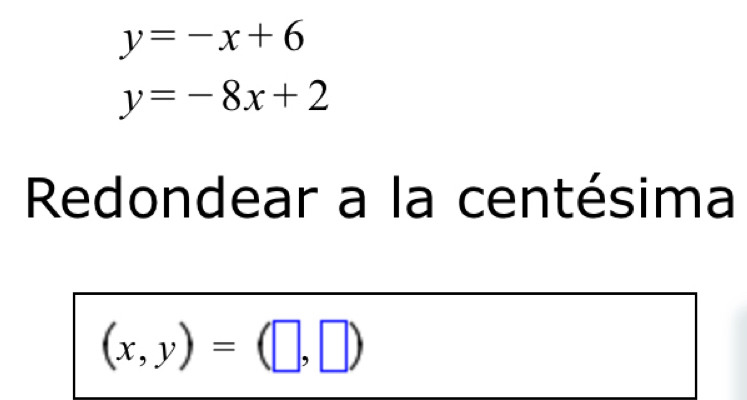 y=-x+6
y=-8x+2
Redondear a la centésima
(x,y)=(□ ,□ )