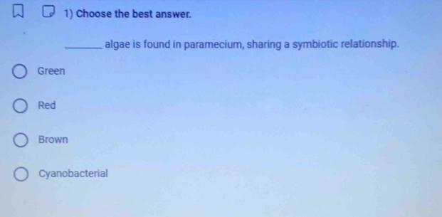 Choose the best answer.
_algae is found in paramecium, sharing a symbiotic relationship.
Green
Red
Brown
Cyanobacterial