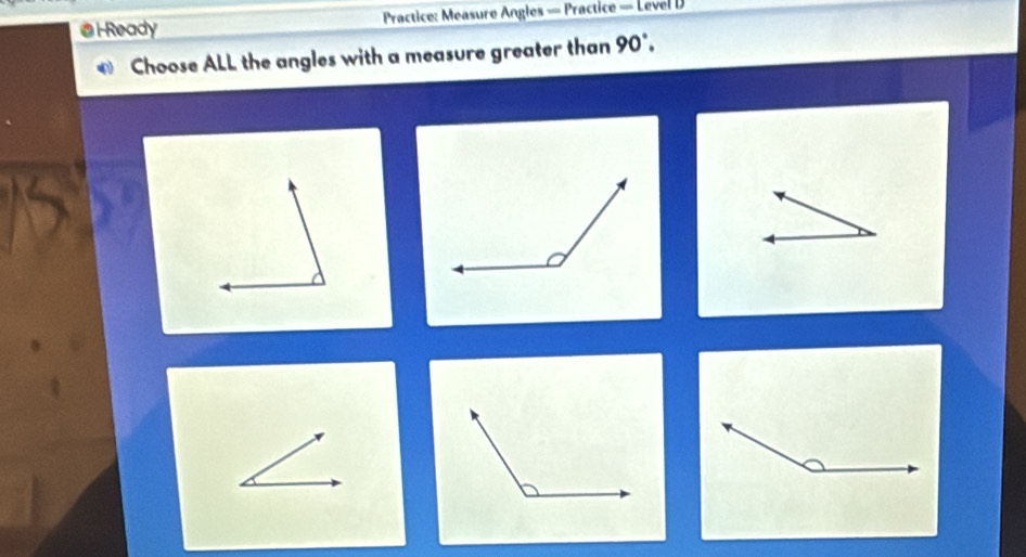 Ready Practice: Measure Angles = Practice = Level 
* Choose ALL the angles with a measure greater than 90°.