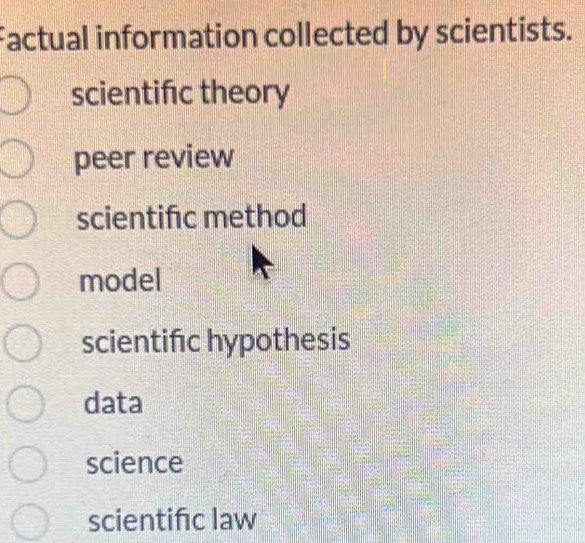 Factual information collected by scientists.
scientifc theory
peer review
scientifc method
model
scientifc hypothesis
data
science
scientifc law