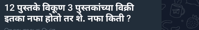 12 पुस्तके विकूण 3 पुस्तकांच्या विक्री 
इतका नफा होतो तर शे. नफा किती ?