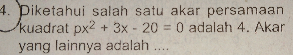 Diketahui salah satu akar persamaan 
kuadrat px^2+3x-20=0 adalah 4. Akar 
yang lainnya adalah ....