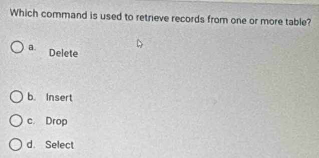 Which command is used to retrieve records from one or more table?
a. Delete
b. Insert
c. Drop
d. Select