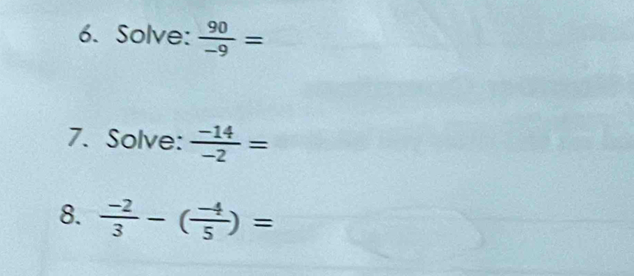 Solve:  90/-9 =
7. Solve:  (-14)/-2 =
8.  (-2)/3 -( (-4)/5 )=