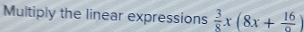 Multiply the linear expressions  3/8 x(8x+ 16/0 )