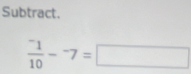 Subtract.
frac ^-110-^-7=□