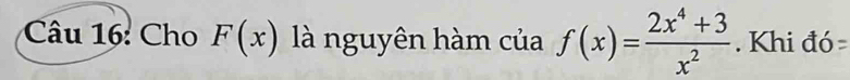 Cho F(x) là nguyên hàm của f(x)= (2x^4+3)/x^2 . Khi đó