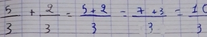  5/3 + 2/3 = (5+2)/3 = (7+3)/3 = 10/3 