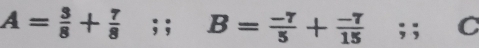 A= 3/8 + 7/8 ; ; B= (-7)/5 + (-7)/15 ; ; C