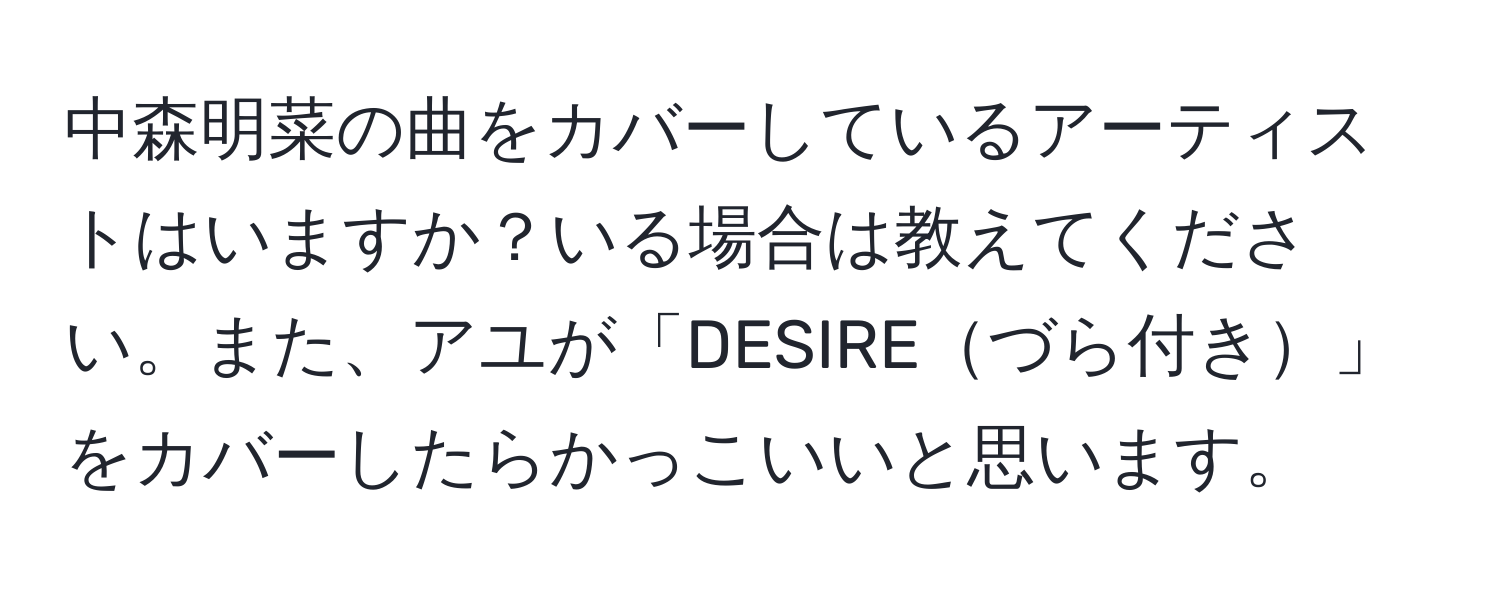 中森明菜の曲をカバーしているアーティストはいますか？いる場合は教えてください。また、アユが「DESIREづら付き」をカバーしたらかっこいいと思います。