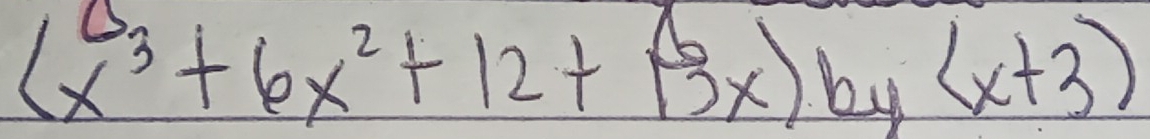 (x^3+6x^2+12+(3x) by (x+3)