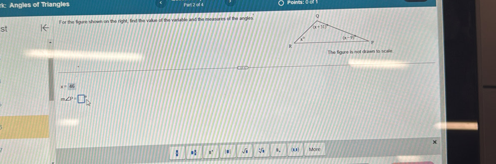 rk: Angles of Triangles Part 2 of 4 Points: 0 or
For the figure shown on the right, find the value of the variable and the measures of the angles
st
The figure is not drawn to scale
x=46
m∠ P=□°
: B° |■| √i n. (n,1) More