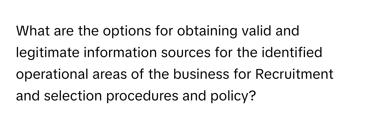 What are the options for obtaining valid and legitimate information sources for the identified operational areas of the business for Recruitment and selection procedures and policy?