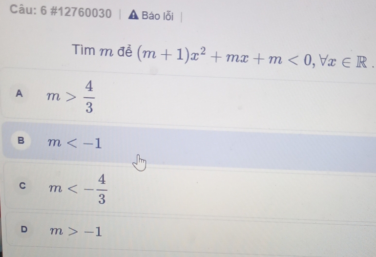 6 #12760030 Báo lỗi
Tìm m đễ (m+1)x^2+mx+m<0</tex>, forall x∈ R.
A m> 4/3 
B m
C m<- 4/3 
D m>-1