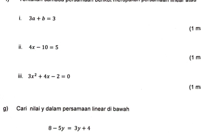 3a+b=3
(1 m 
ⅱ. 4x-10=5
(1 m 
iii. 3x^2+4x-2=0
(1 m 
g) Cari nilai y dalam persamaan linear di bawah
8-5y=3y+4