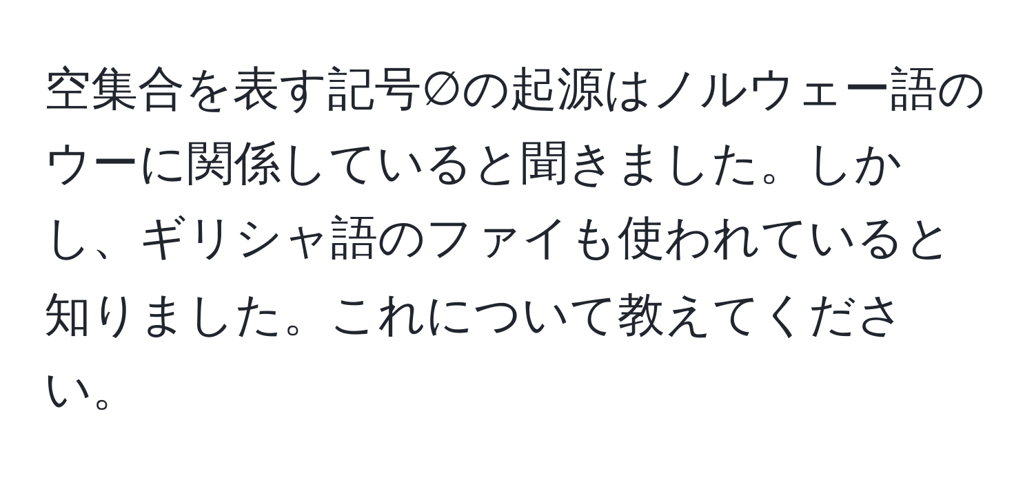 空集合を表す記号∅の起源はノルウェー語のウーに関係していると聞きました。しかし、ギリシャ語のファイも使われていると知りました。これについて教えてください。