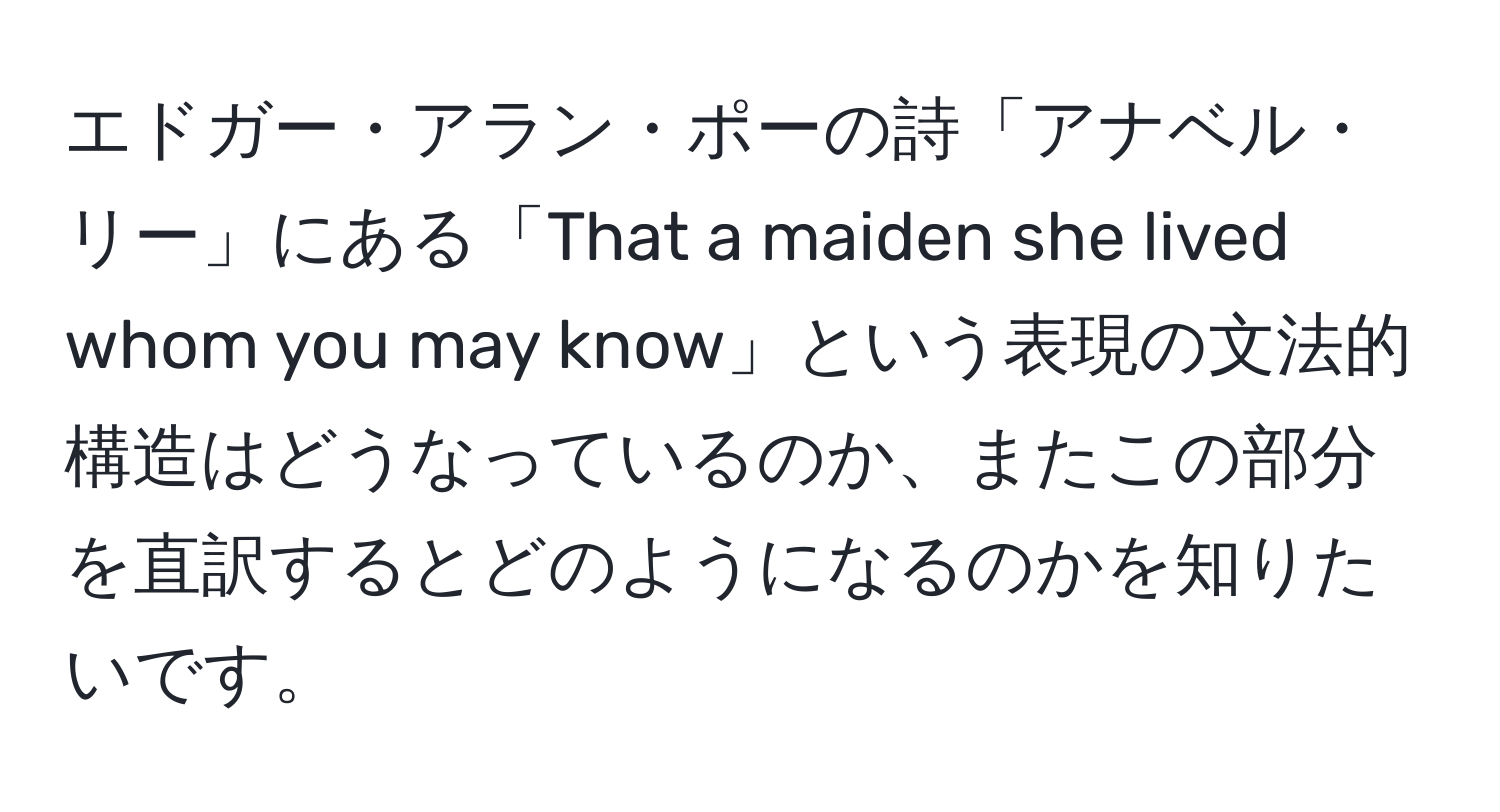 エドガー・アラン・ポーの詩「アナベル・リー」にある「That a maiden she lived whom you may know」という表現の文法的構造はどうなっているのか、またこの部分を直訳するとどのようになるのかを知りたいです。