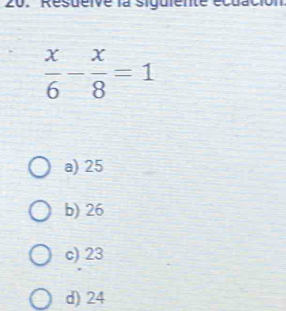 Resueive la siguiente écuación
 x/6 - x/8 =1
a) 25
b) 26
c) 23
d) 24