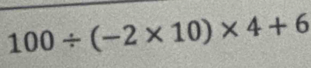 100/ (-2* 10)* 4+6