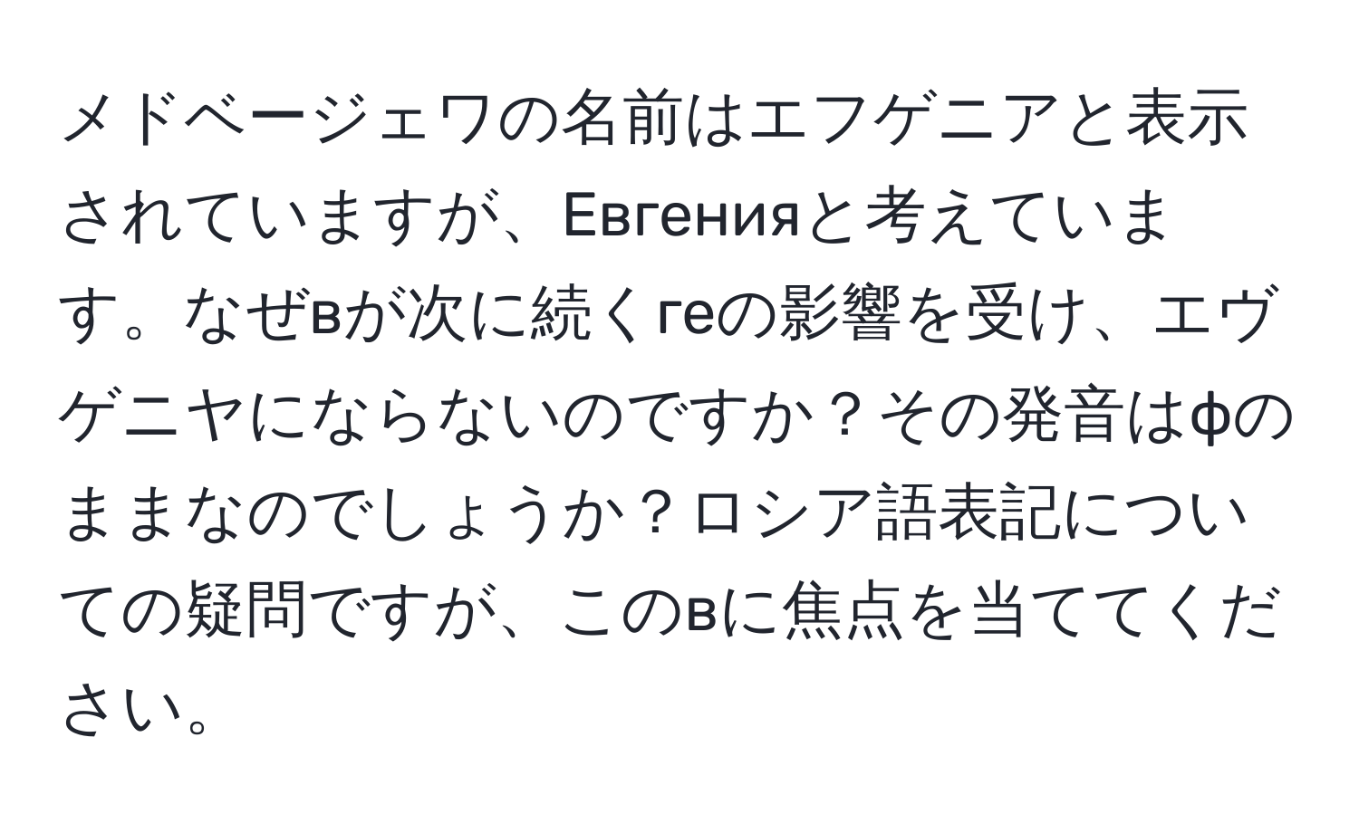 メドベージェワの名前はエフゲニアと表示されていますが、Евгенияと考えています。なぜвが次に続くгеの影響を受け、エヴゲニヤにならないのですか？その発音はфのままなのでしょうか？ロシア語表記についての疑問ですが、このвに焦点を当ててください。