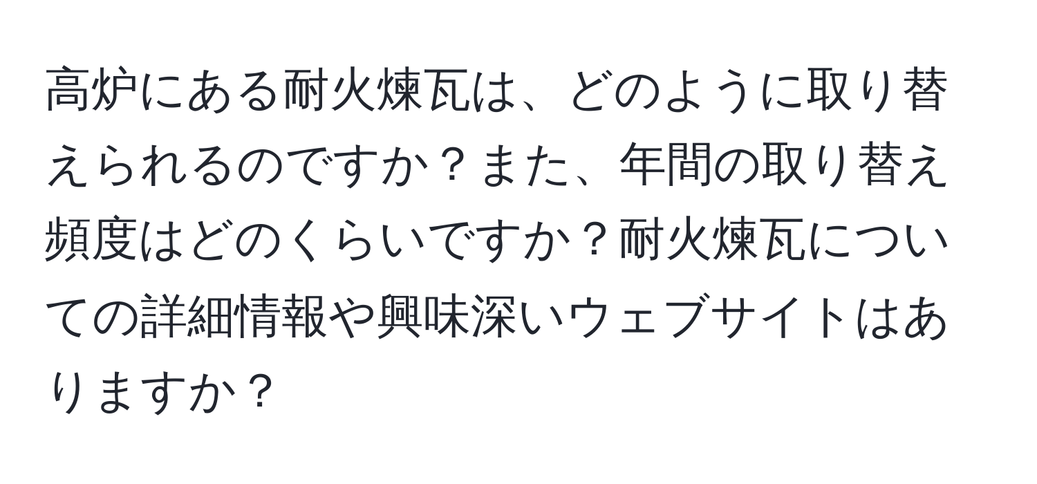 高炉にある耐火煉瓦は、どのように取り替えられるのですか？また、年間の取り替え頻度はどのくらいですか？耐火煉瓦についての詳細情報や興味深いウェブサイトはありますか？