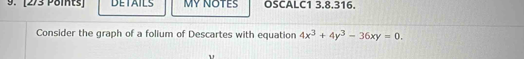 DETAILS MYNOTES OSCALC1 3.8.316. 
Consider the graph of a folium of Descartes with equation 4x^3+4y^3-36xy=0.