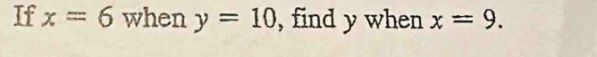 If x=6 when y=10 , find y when x=9.