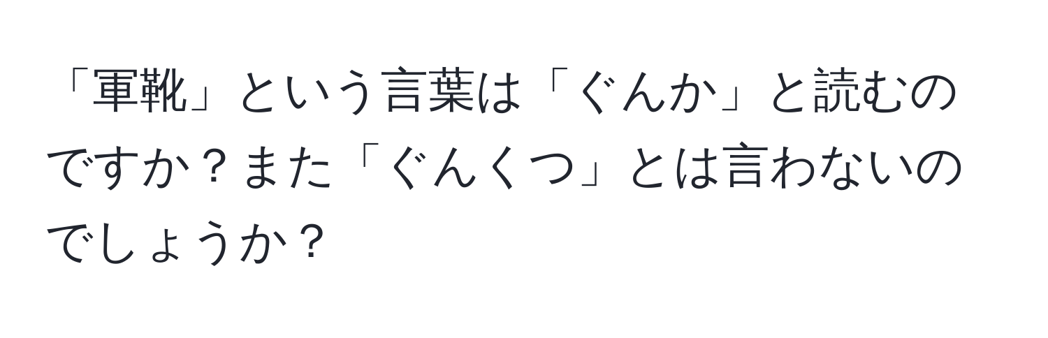 「軍靴」という言葉は「ぐんか」と読むのですか？また「ぐんくつ」とは言わないのでしょうか？