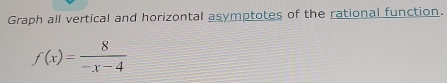 Graph all vertical and horizontal asymptotes of the rational function.
f(x)= 8/-x-4 