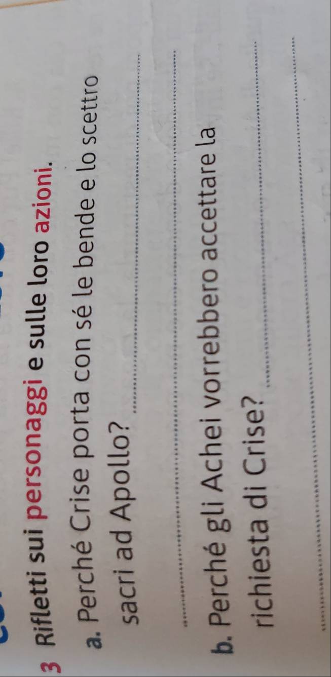 Rifletti sui personaggi e sulle loro azioni. 
a. Perché Crise porta con sé le bende e lo scettro 
sacri ad Apollo?_ 
_ 
b. Perché gli Achei vorrebbero accettare la 
richiesta di Crise?_ 
_
