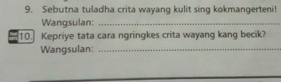 Sebutna tuladha crita wayang kulit sing kokmangerteni! 
Wangsulan:_ 
10. Kepriye tata cara ngringkes crita wayang kang becik? 
Wangsulan:_