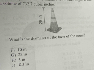 a volume of 732.7 cubic inches.
What is the diameter of the base of the cone?
F) 10 in
G) 25 in
H) 5 in
J) 8.3 in