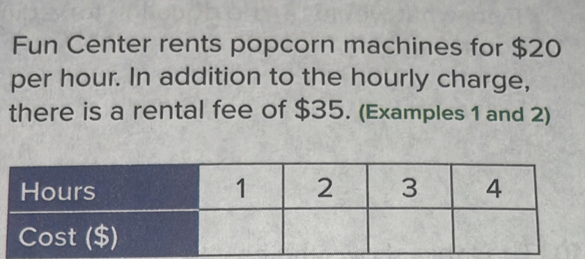 Fun Center rents popcorn machines for $20
per hour. In addition to the hourly charge, 
there is a rental fee of $35. (Examples 1 and 2)