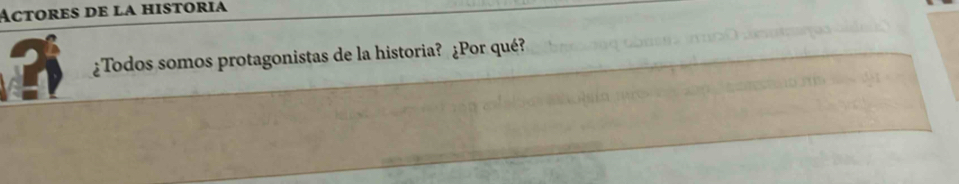 Actores de la historia 
¿Todos somos protagonistas de la historia? ¿Por qué?