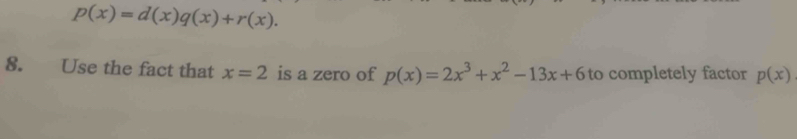 p(x)=d(x)q(x)+r(x). 
8. Use the fact that x=2 is a zero of p(x)=2x^3+x^2-13x+6 to completely factor p(x)