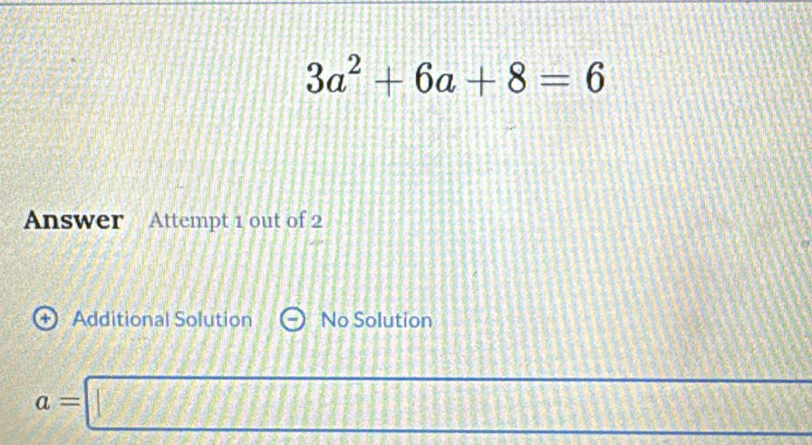 3a^2+6a+8=6
Answer Attempt 1 out of 2
+ Additional Solution No Solution
a=□ x_□ 2 x° 2( 1/7 x^2