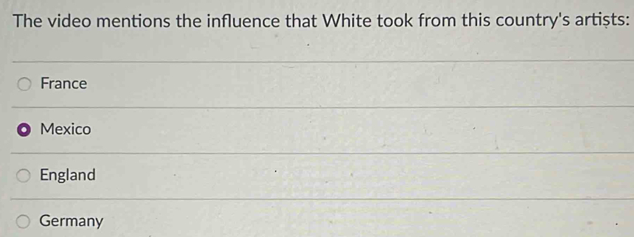 The video mentions the influence that White took from this country's artists:
France
Mexico
England
Germany