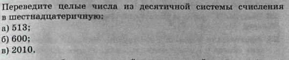 Переведнте целые числа иа десятнчной системы счисления 
в Шестнадцатеричную: 
a) 513; 
6) 600; 
в) 2010.